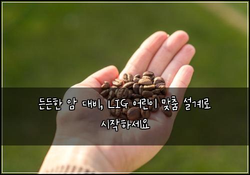  든든한 암 대비, LIG 어린이 맞춤 설계로 시작하세요