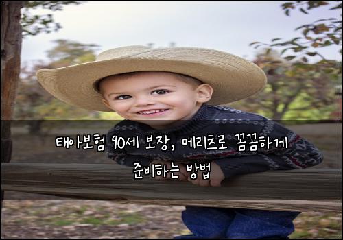 태아보험 90세 보장, 메리츠로 꼼꼼하게 준비하는 방법