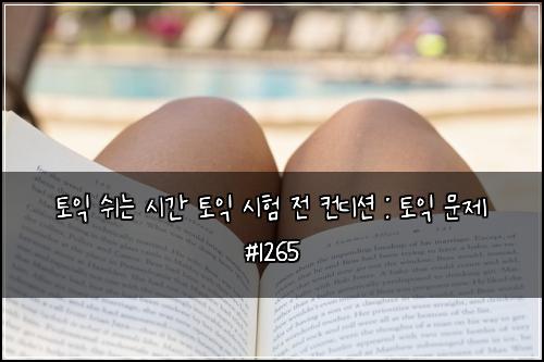 토익 쉬는 시간 토익 시험 전 컨디션 : 토익 문제 #1265
