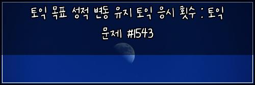 토익 목표 성적 변동 유지 토익 응시 횟수 : 토익 문제 #1543