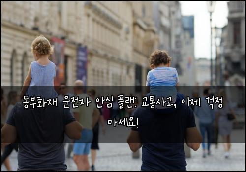 동부화재 운전자 안심 플랜: 교통사고, 이제 걱정 마세요!