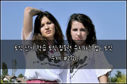 토익 단기 학습 토익 집중력 유지하는 법 : 토익 문제 #2721