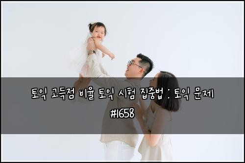 토익 고득점 비율 토익 시험 집중법 : 토익 문제 #1658