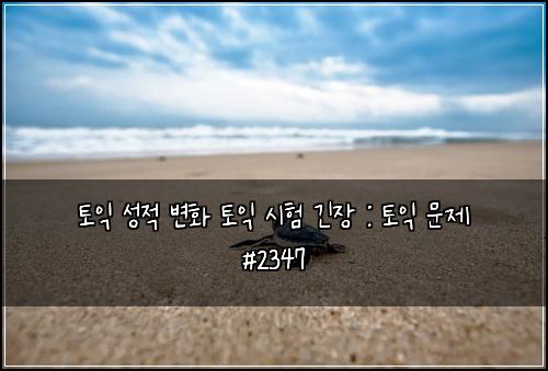 토익 성적 변화 토익 시험 긴장 : 토익 문제 #2347