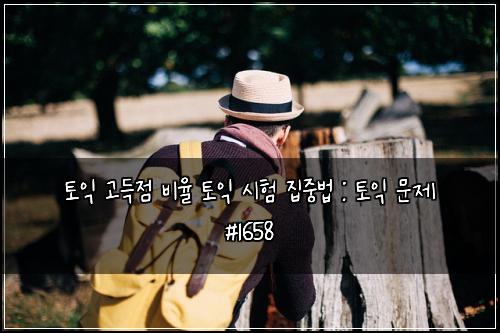 토익 고득점 비율 토익 시험 집중법 : 토익 문제 #1658
