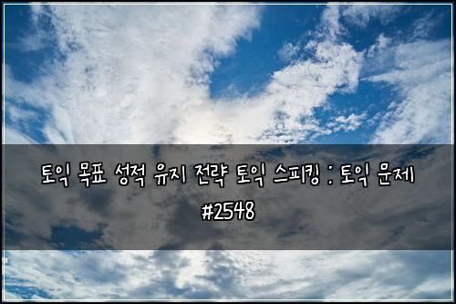 토익 목표 성적 유지 전략 토익 스피킹 : 토익 문제 #2548