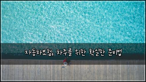 자동차보험, 차주를 위한 확실한 준비법