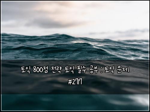토익 800점 전략 토익 필수 공부 : 토익 문제 #2717