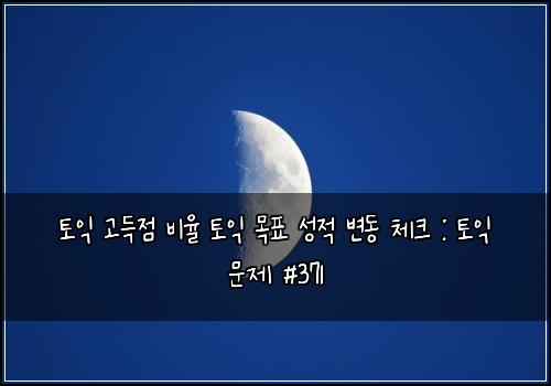 토익 고득점 비율 토익 목표 성적 변동 체크 : 토익 문제 #371