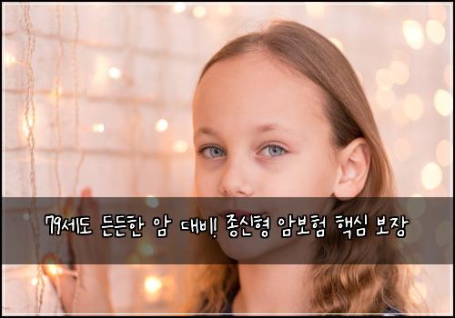 79세도 든든한 암 대비! 종신형 암보험 핵심 보장
