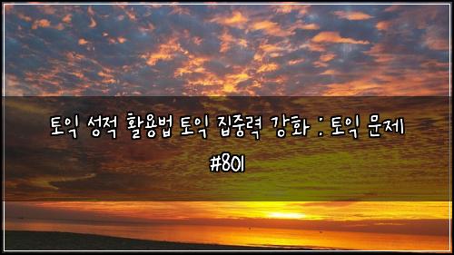 토익 성적 활용법 토익 집중력 강화 : 토익 문제 #801