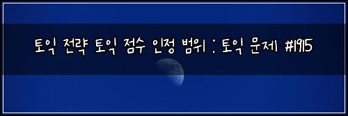 토익 전략 토익 점수 인정 범위 : 토익 문제 #1915