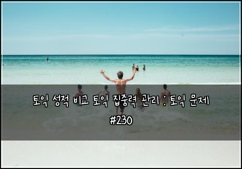 토익 성적 비교 토익 집중력 관리 : 토익 문제 #230