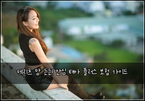 메리츠 맘 든든! 안심 태아 플러스 보험 가이드