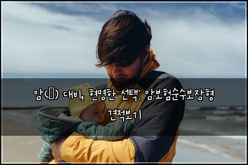 암(癌) 대비, 현명한 선택: 암보험순수보장형 견적보기