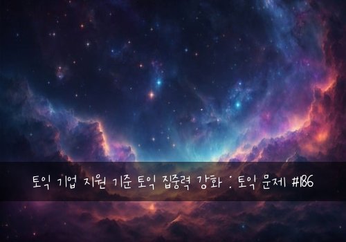 토익 기업 지원 기준 토익 집중력 강화 : 토익 문제 #186