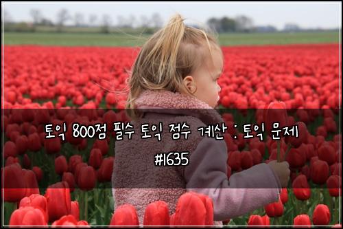 토익 800점 필수 토익 점수 계산 : 토익 문제 #1635