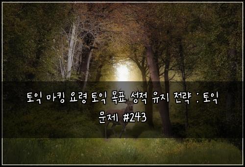 토익 마킹 요령 토익 목표 성적 유지 전략 : 토익 문제 #243