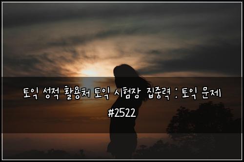 토익 성적 활용처 토익 시험장 집중력 : 토익 문제 #2522