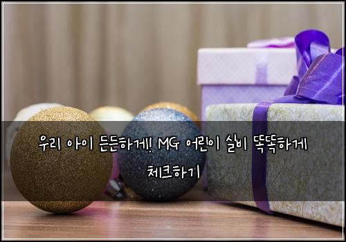  우리 아이 든든하게! MG 어린이 실비 똑똑하게 체크하기