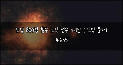 토익 800점 필수 토익 점수 계산 : 토익 문제 #1635