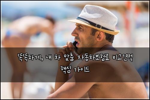  똑똑하게, 내 차 맞춤 자동차보험료 비교견적 핵심 가이드