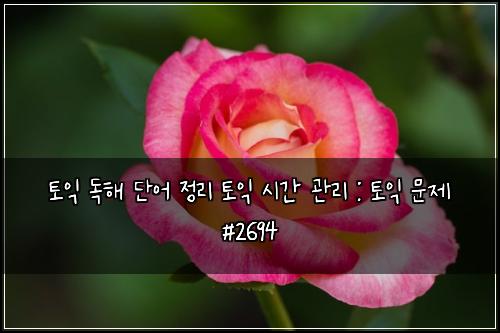 토익 독해 단어 정리 토익 시간 관리 : 토익 문제 #2694