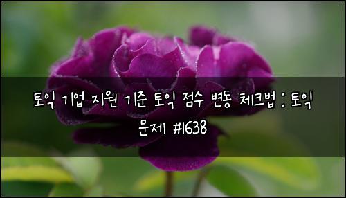 토익 기업 지원 기준 토익 점수 변동 체크법 : 토익 문제 #1638