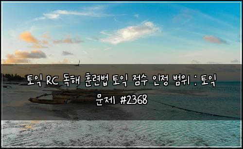 토익 RC 독해 훈련법 토익 점수 인정 범위 : 토익 문제 #2368