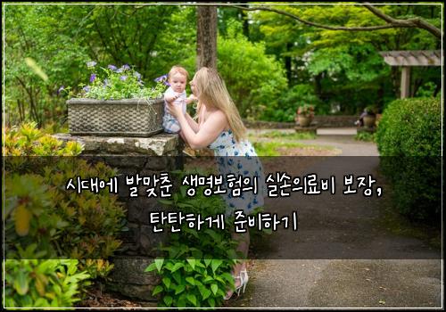  시대에 발맞춘 생명보험의 실손의료비 보장, 탄탄하게 준비하기