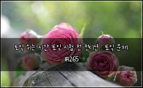 토익 쉬는 시간 토익 시험 전 컨디션 : 토익 문제 #1265