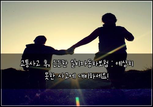  교통사고 후, 든든한 실비자동차보험 : 예상치 못한 사고에 대비하세요!