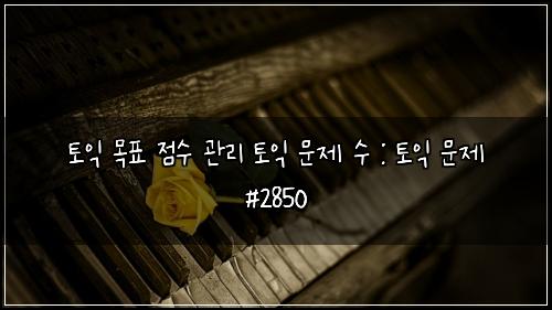토익 목표 점수 관리 토익 문제 수 : 토익 문제 #2850