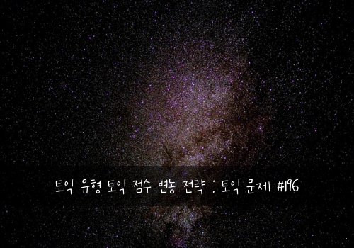 토익 유형 토익 점수 변동 전략 : 토익 문제 #196