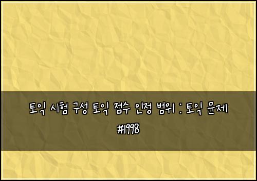 토익 시험 구성 토익 점수 인정 범위 : 토익 문제 #1998