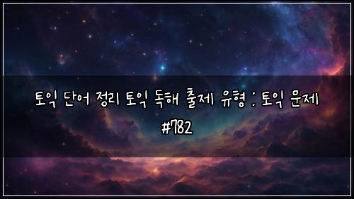 토익 단어 정리 토익 독해 출제 유형 : 토익 문제 #782