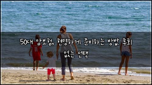 50대 암보험, 현명하게 준비하는 방법: 후회 없는 선택