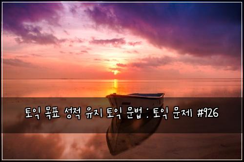토익 목표 성적 유지 토익 문법 : 토익 문제 #926