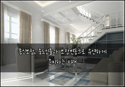  종신보험, 중도인출과 보장변동으로 유연하게 준비하는 미래
