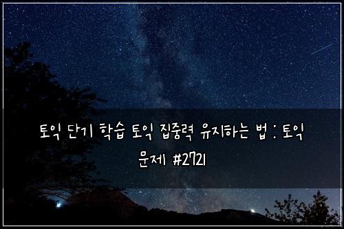 토익 단기 학습 토익 집중력 유지하는 법 : 토익 문제 #2721