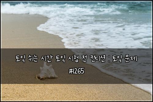 토익 쉬는 시간 토익 시험 전 컨디션 : 토익 문제 #1265