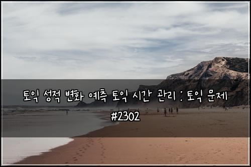 토익 성적 변화 예측 토익 시간 관리 : 토익 문제 #2302
