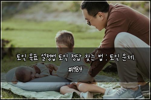 토익 목표 설정법 토익 정답 찾는 법 : 토익 문제 #1984