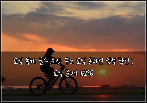 토익 독해 필수 문장 구조 토익 온라인 성적 확인 : 토익 문제 #296