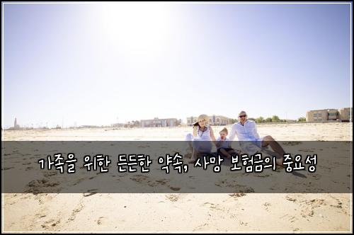  가족을 위한 든든한 약속, 사망 보험금의 중요성