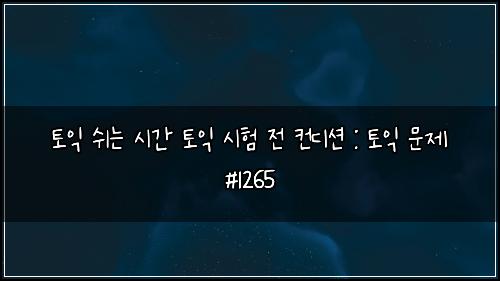토익 쉬는 시간 토익 시험 전 컨디션 : 토익 문제 #1265