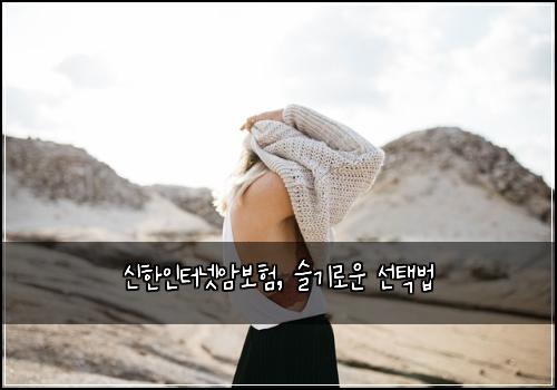 신한인터넷암보험, 슬기로운 선택법